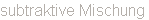 subtraktive Mischung