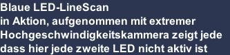 Blaue LED-LineScan 
in Aktion, aufgenommen mit extremer 
Hochgeschwindigkeitskammera zeigt jede 
dass hier jede zweite LED nicht aktiv ist
